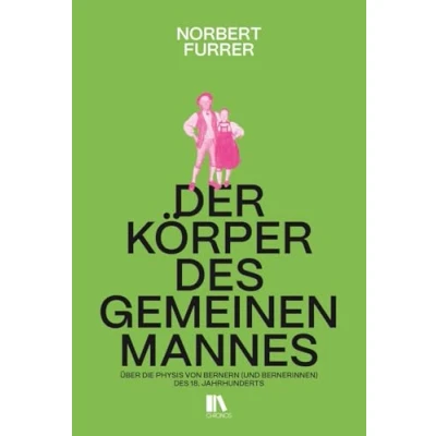 Abbildung von Der Körper des gemeinen Mannes: Über die Physis von Bernern (und Bernerinnen) 18. Jahrhunderts
