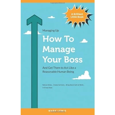 Abbildung von How To Manage Your Boss: And Get Them Act Like A Reasonable Human Being