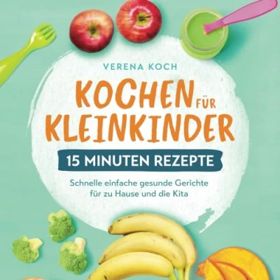 Abbildung von Kochen für Kleinkinder 15 Minuten Rezepte: Schnelle einfache gesunde Gerichte zu Hause und die Kita