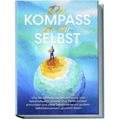Abbildung von Der Kompass zu mir selbst: Wie Sie die Reise zur Selbstfindung und Selbstreflexion antreten, Ihre Persönlichkeit entwickeln ohne Selbstzweifel mit großem Selbstbewusstsein glücklich leben