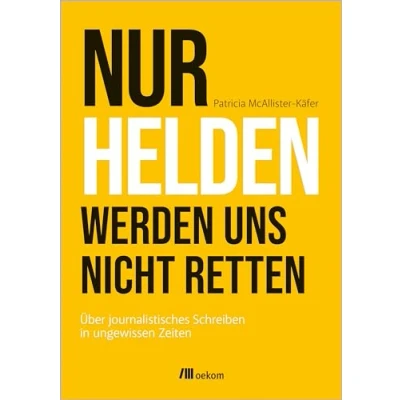 Abbildung von Nur Helden werden uns nicht retten: Über journalistisches Schreiben in ungewissen Zeiten
