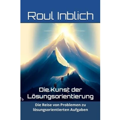 Abbildung von Die Kunst der Lösungsorientierung: Reise von Problemen zu lösungsorientierten Aufgaben (Mentale Stärke in Krisenzeiten, Band 2)