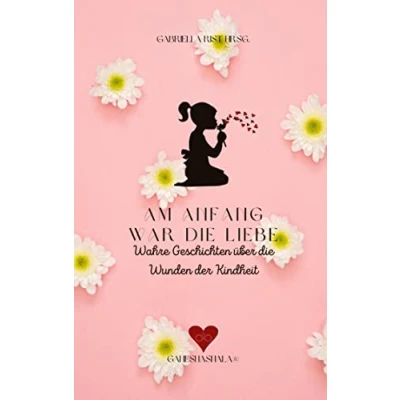 Abbildung von Am Anfang war die Liebe: Wahre Geschichten über Wunden der Kindheit