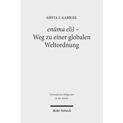 Abbildung von enūma eliš Weg zu einer globalen Weltordnung: Pragmatik, Struktur und Semantik des babylonischen &quot;Lieds auf Marduk&quot; (Orientalische Religionen in der Antike, Band 12)