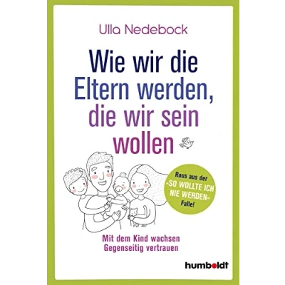 Abbildung von Wie wir die Eltern werden, sein wollen: Mit dem Kind wachsen. Gegenseitig vertrauen. Raus aus der &quot;So wollte ich nie werden&quot; Falle!