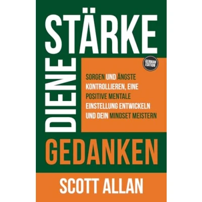 Abbildung von Stärke deine Gedanken: Sorgen und Ängste kontrollieren, eine positive mentale Einstellung entwickeln dein Mindset meistern (Scott Allan Deutsche Bücher)