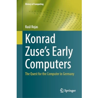 Abbildung von Konrad Zuse&#039;s Early Computers: the Quest for Computer in Germany (History of Computing)