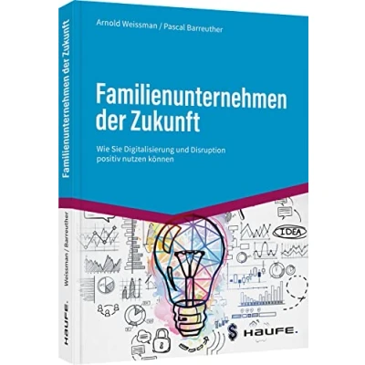 Abbildung von Familienunternehmen der Zukunft: Wie Sie Digitalisierung und Disruption positiv nutzen können (Haufe Fachbuch)