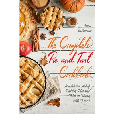 Abbildung von the Complete Pie and Tart Cookbook: Master Art of Baking Pies Tarts at Home, with Love! (Baking Cookbook, Band 6)