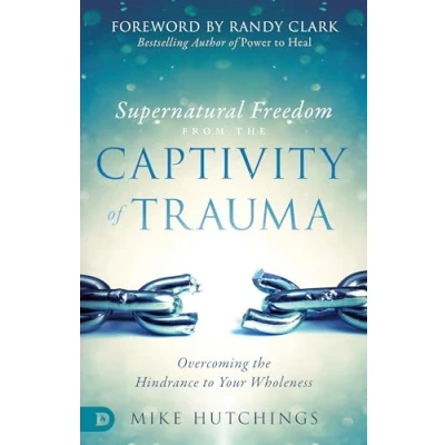 Abbildung von Supernatural Freedom from the Captivity of Trauma: Overcoming Hindrance to Your Wholeness