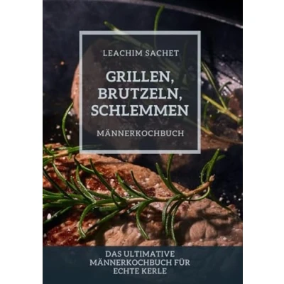 Abbildung von Grillen, Brutzeln, Schlemmen: Männerkochbuch: Das ultimative Männerkochbuch für echte Kerle