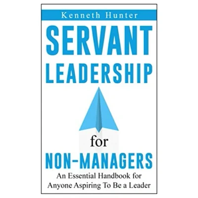 Abbildung von The Servant Leadership for Non Managers: An Essential Handbook Anyone Aspiring To Be a Leader