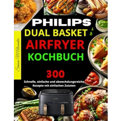 Abbildung von Philips Dual Basket Airfryer Kochbuch: 300 schnelle, einfache und abwechslungsreiche Rezepte mit einfachen Zutaten