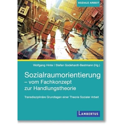 Abbildung von Sozialraumorientierung vom Fachkonzept zur Handlungstheorie: Transdisziplinäre Grundlagen einer Theorie Sozialer Arbeit