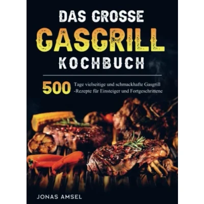 Abbildung von Das grosse Gasgrill Kochbuch: 500 Tage vielseitige und schmackhafte Rezepte für Einsteiger Fortgeschrittene