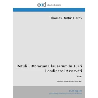 Abbildung von Rotuli Litterarum Clausarum In Turri Londinensi Asservati: Part I [Reprint of the Original from 1833]