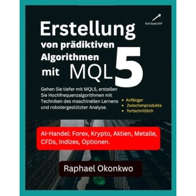 Abbildung von Erstellung von prädiktiven Algorithmen mit MQL5: Gehen Sie tiefer MQL5, erstellen Hochfrequenzalgorithmen Techniken des maschinellen Lernens und robotergestützter Analyse.