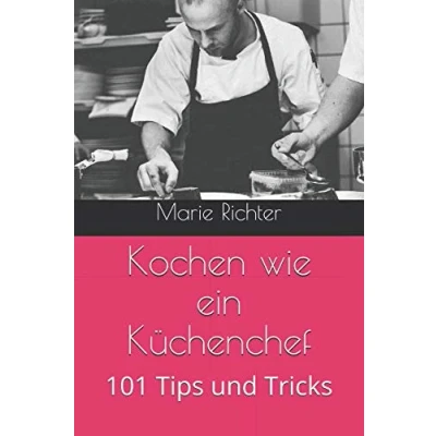 Abbildung von Kochen wie ein Küchenchef: 101 Tips und Tricks