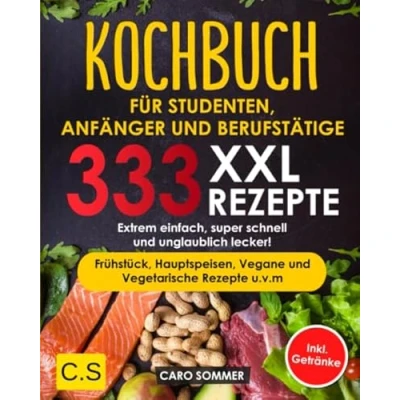 Abbildung von KOCHBUCH FÜR STUDENTEN, ANFÄNGER und BERUFSTÄTIGE: XXL. 333 REZEPTE. Extrem einfach, super schnell unglaublich lecker! Frühstück, Hauptspeisen, Vegane Vegetarische Rezepte u.v.m Inkl. Getränke