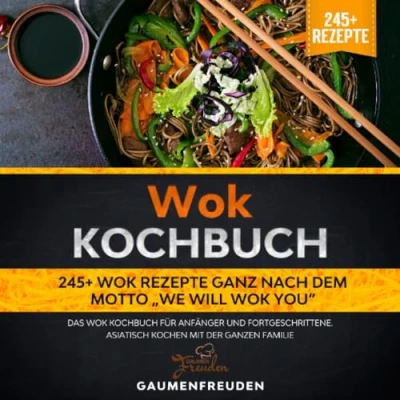 Abbildung von Wok Kochbuch 245+ Rezepte ganz nach dem Motto „We will you“: Das für Anfänger und Fortgeschrittene. Asiatisch kochen mit der ganzen Familie