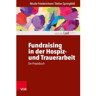 Abbildung von Fundraising in der Hospiz und Trauerarbeit ein Praxisbuch (Edition Leidfaden Begleiten bei Krisen, Leid, Trauer)