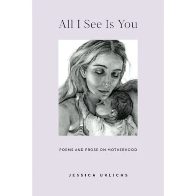 Abbildung von All I See Is You: Poetry &amp; Prose for a Mother&#039;s Heart (Jessica Urlichs: Early Motherhood Collection, Band 2)