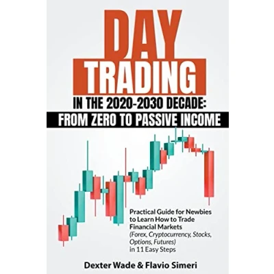Abbildung von Day Trading in the 2020 2030 Decade: From Zero to Passive Income. Practical Guide for Newbies Learn How Trade Financial Markets (Forex, Cryptocurrency, Stocks, Options, Futures) 11 Easy Steps