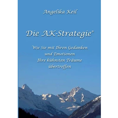 Abbildung von Die AK Strategie®: Wie Sie mit Ihren Gedanken und Emotionen Ihre kühnsten Träume übertreffen