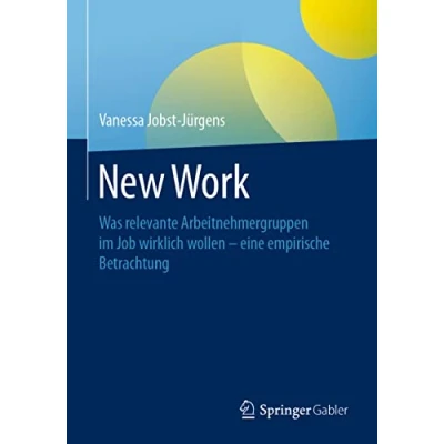 Abbildung von New Work: Was relevante Arbeitnehmergruppen im Job wirklich wollen eine empirische Betrachtung