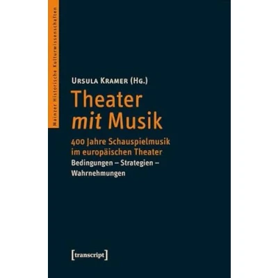 Abbildung von Theater mit Musik: 400 Jahre Schauspielmusik im europäischen Theater. Bedingungen Strategien Wahrnehmungen (Mainzer Historische Kulturwissenschaften)