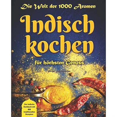Abbildung von Die Welt der 1.000 Aromen Indisch kochen für höchsten Genuss: Das indische Kochbuch mit 60 traditionellen Rezepten