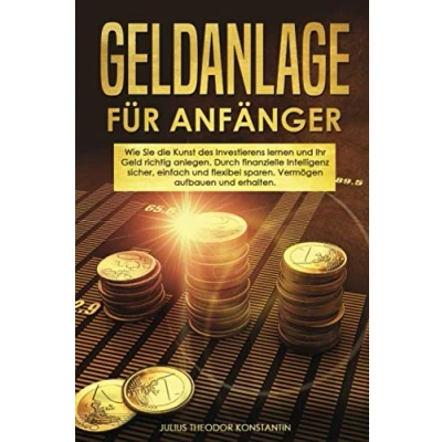 Abbildung von Geldanlage für Anfänger: Wie Sie die Kunst des Investierens lernen und Ihr Geld richtig anlegen. Durch finanzielle Intelligenz sicher, einfach flexibel sparen. Vermögen aufbauen erhalten.