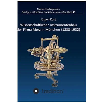 Abbildung von Wissenschaftlicher Instrumentenbau der Firma Merz in München (1838¿1932).: Bearbeitet und herausgegeben von Gudrun Wolfschmidt. Nuncius Hamburgensis ... Geschichte Naturwissenschaften; Band 40.