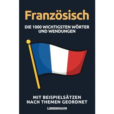 Abbildung von Französisch Die 1000 Wichtigsten Wörter und Wendungen: Neue Vokabeln mit Beispielsätzen lernen Wortschatz geordnet nach Themen für Anfänger (A1/A2)