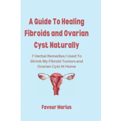 Abbildung von A Guide To Healing Fibroids and Ovarian Cyst Naturally: 7 Herbal Remedies I Used Shrink My Fibroid Tumors At Home