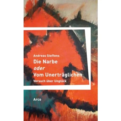 Abbildung von Die Narbe oder Vom Unerträglichen: Versuch über Unglück