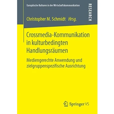 Abbildung von Crossmedia Kommunikation in kulturbedingten Handlungsräumen: Mediengerechte Anwendung und zielgruppenspezifische Ausrichtung (Europäische Kulturen der Wirtschaftskommunikation)