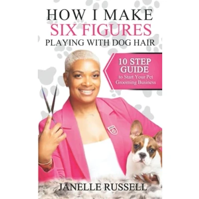 Abbildung von How I Make Six Figures Playing with Dog Hair: 10 Step Guide to Start Your Pet Grooming Business