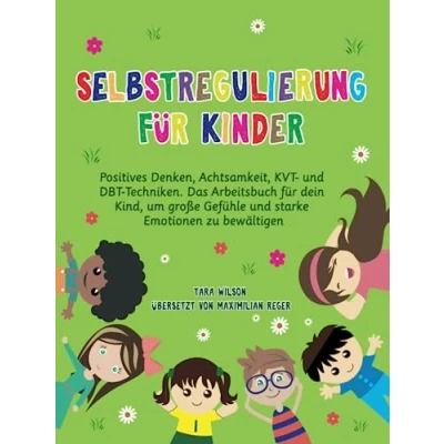 Abbildung von Selbstregulierung für Kinder: Positives Denken, Achtsamkeit, KVT und DBT Techniken. Das Arbeitsbuch dein Kind, um große Gefühle starke Emotionen zu bewältigen