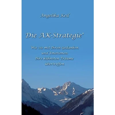 Abbildung von Die AK Strategie®: Wie Sie mit Ihren Gedanken und Emotionen Ihre kühnsten Träume übertreffen