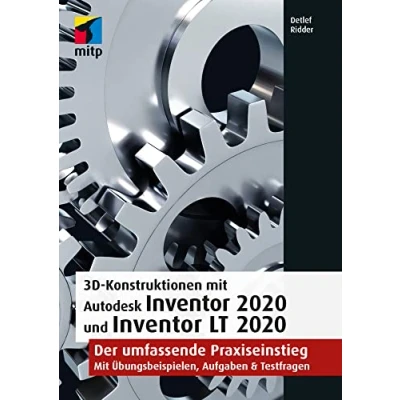 Abbildung von 3D Konstruktionen mit Autodesk Inventor 2020 und LT 2020: Der umfassende Praxiseinstieg: Übungsbeispiele, Aufgaben, Testfragen (mitp Professional)