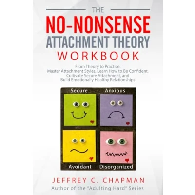 Abbildung von The No Nonsense Attachment Theory Workbook: From to Practice: Master Styles, Learn How Be Confident, Cultivate Secure Attachment, ... Healthy Relationships (Adulting Hard Books)
