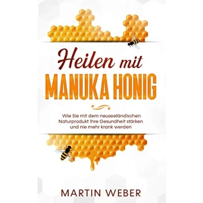 Abbildung von Heilen mit Manuka Honig: Wie Sie dem neuseeländischen Naturprodukt Ihre Gesundheit stärken und nie mehr krank werden