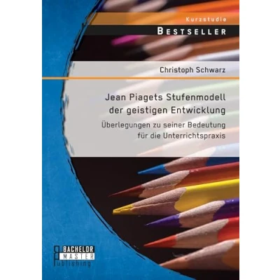 Abbildung von Jean Piagets Stufenmodell der geistigen Entwicklung: Überlegungen zu seiner Bedeutung für die Unterrichtspraxis