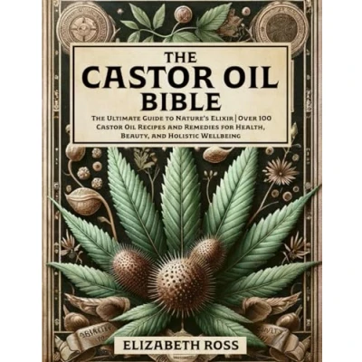 Abbildung von The Castor Oil Bible: Ultimate Guide to Nature’s Elixir Over 100 Recipes and Remedies for Health, Beauty, Holistic Wellbeing