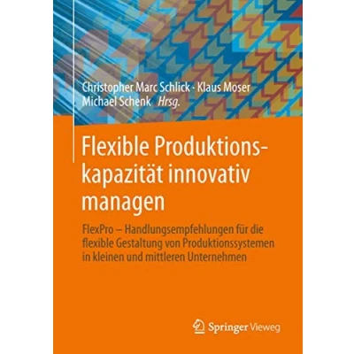 Abbildung von flexible Produktionskapazität innovativ managen: Handlungsempfehlungen für die Gestaltung von Produktionssystemen in kleinen und mittleren Unternehmen