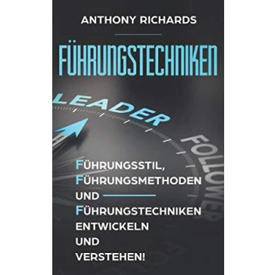 Abbildung von Führungstechniken: Wie Sie mit diesen einfachen Schritten Führungsstil, Führungsmethoden und Führungstechniken sowie Kompetenzen entwickeln, verstehen lernen! So lieben Ihre MItarbeiter Sie!