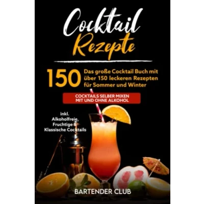 Abbildung von Cocktail Rezepte: Das große Buch mit über 150 leckeren Rezepten für Sommer und Winter Cocktails selber mixen ohne Alkohol inkl. Alkoholfreie, Fruchtige &amp; Klassische