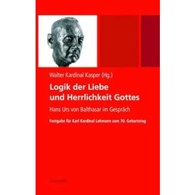 Abbildung von Logik der Liebe und Herrlichkeit Gottes: Hans Urs von Balthasar im Gespräch. Festgabe für Karl Kardinal Lehmann zum 70. Geburtstag: ... Geburtstag