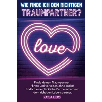 Abbildung von Wie Finde ich den richtigen Traumpartner?: Partnersuche leicht gemacht! Deinen Traumpartner! Flirten und verlieben ohne Tricks! Endlich eine ... mit dem Lebenspartner!